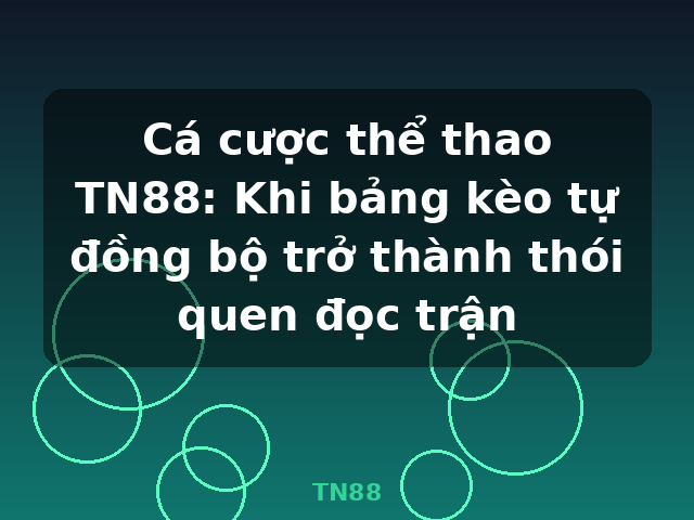 Cá cược thể thao TN88: Khi bảng kèo tự đồng bộ trở thành thói quen đọc trận - TN88