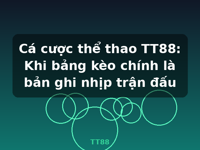 Cá cược thể thao TT88: Khi bảng kèo chính là bản ghi nhịp trận đấu - TT88