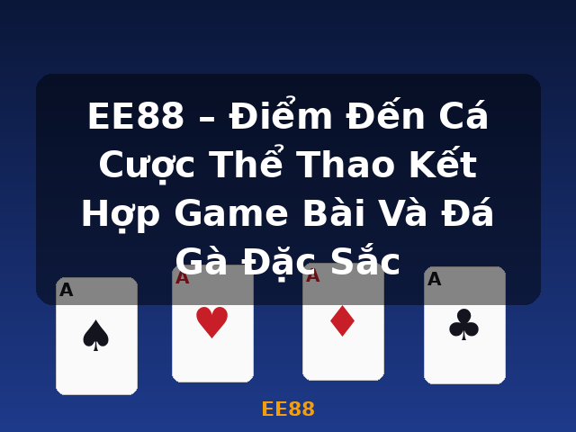 EE88 – Điểm Đến Cá Cược Thể Thao Kết Hợp Game Bài Và Đá Gà Đặc Sắc - EE88