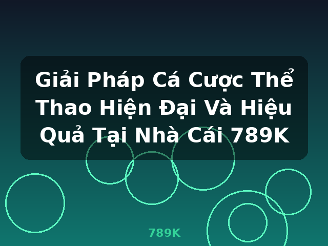 Giải Pháp Cá Cược Thể Thao Hiện Đại Và Hiệu Quả Tại Nhà Cái 789K - 789K