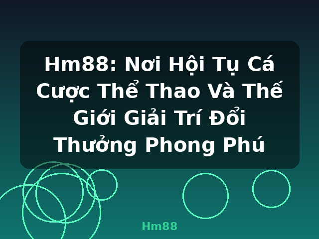 Hm88: Nơi Hội Tụ Cá Cược Thể Thao Và Thế Giới Giải Trí Đổi Thưởng Phong Phú - Hm88