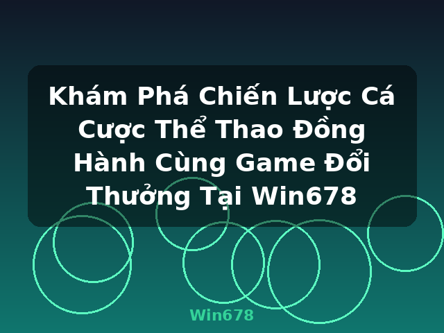 Khám Phá Chiến Lược Cá Cược Thể Thao Đồng Hành Cùng Game Đổi Thưởng Tại Win678 - Win678