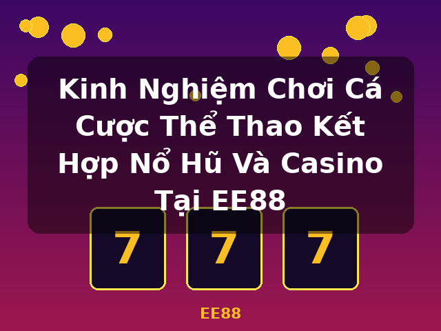 Kinh Nghiệm Chơi Cá Cược Thể Thao Kết Hợp Nổ Hũ Và Casino Tại EE88 - EE88