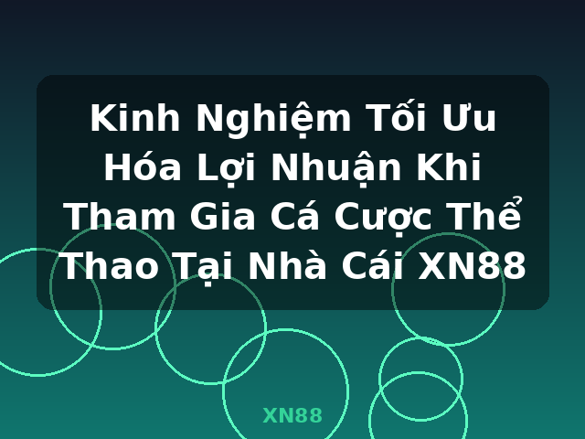 Kinh Nghiệm Tối Ưu Hóa Lợi Nhuận Khi Tham Gia Cá Cược Thể Thao Tại Nhà Cái XN88 - XN88