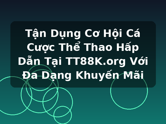 Tận Dụng Cơ Hội Cá Cược Thể Thao Hấp Dẫn Tại TT88K.org Với Đa Dạng Khuyến Mãi