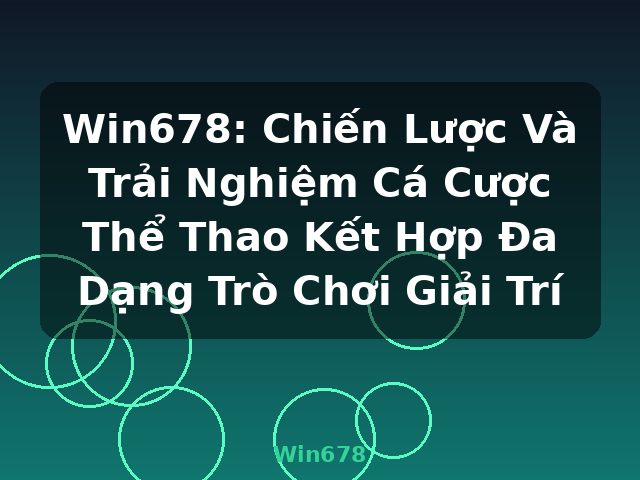 Win678: Chiến Lược Và Trải Nghiệm Cá Cược Thể Thao Kết Hợp Đa Dạng Trò Chơi Giải Trí - Win678