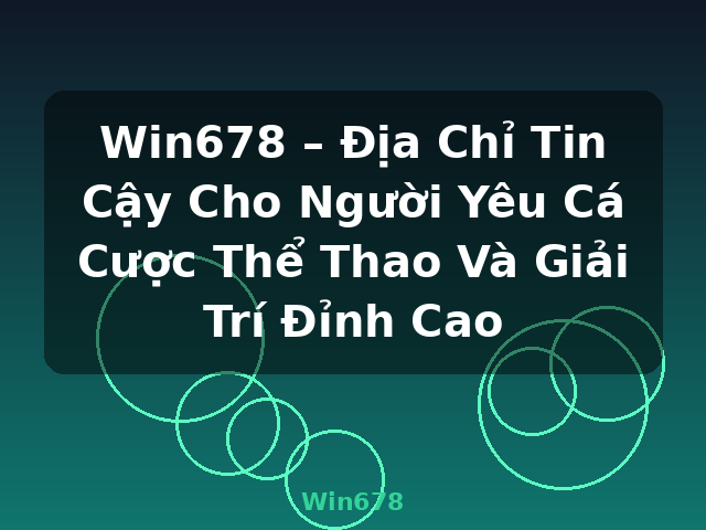Win678 – Địa Chỉ Tin Cậy Cho Người Yêu Cá Cược Thể Thao Và Giải Trí Đỉnh Cao - Win678